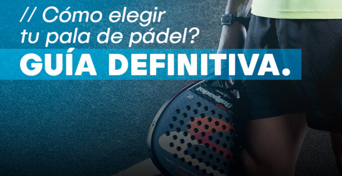 ¿Cómo elegir tu pala de pádel? La guía definitiva